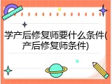 学产后修复师要什么条件(产后修复师条件)