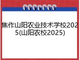 焦作山阳农业技术学校2025(山阳农校2025)