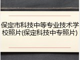 保定市科技中等专业技术学校照片(保定科技中专照片)