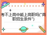 考不上高中能上高职吗("高职招生条件")