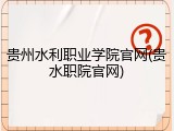 贵州水利职业学院官网(贵水职院官网)