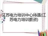 江苏电力培训中心待遇(江苏电力培训薪资)