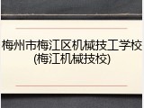 梅州市梅江区机械技工学校(梅江机械技校)