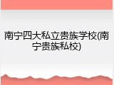南宁四大私立贵族学校(南宁贵族私校)