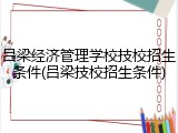 吕梁经济管理学校技校招生条件(吕梁技校招生条件)