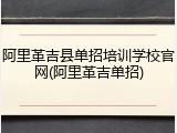 阿里革吉县单招培训学校官网(阿里革吉单招)