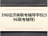 396经济类联考辅导学校(396联考辅导)