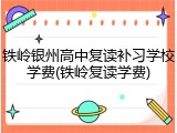 铁岭银州高中复读补习学校学费(铁岭复读学费)