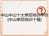 中山中山十大单招培训学校(中山单招培训十强)