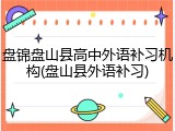 盘锦盘山县高中外语补习机构(盘山县外语补习)