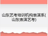 山东艺考培训机构表演系(山东表演艺考)