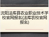 沈阳法库县农业职业技术学校官网报名(法库农校官网报名)