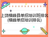 上饶横峰县单招培训班排名(横峰单招培训排名)