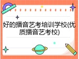 好的播音艺考培训学校(优质播音艺考校)