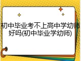 初中毕业考不上高中学幼师好吗(初中毕业学幼师)