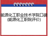 能源化工职业技术学院口碑(能源化工职院评价)