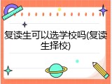 复读生可以选学校吗(复读生择校)