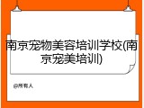 南京宠物美容培训学校(南京宠美培训)