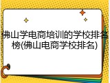 佛山学电商培训的学校排名榜(佛山电商学校排名)