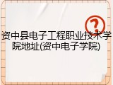 资中县电子工程职业技术学院地址(资中电子学院)