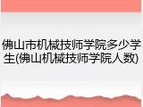 佛山市机械技师学院多少学生(佛山机械技师学院人数)