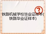 铁路机械学校毕业证样本(铁路毕业证样本)