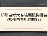 郑州自考大专培训机构排名(郑州自考机构排行)