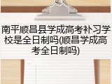 南平顺昌县学成高考补习学校是全日制吗(顺昌学成高考全日制吗)