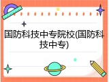 国防科技中专院校(国防科技中专)