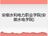安徽水利电力职业学院(安徽水电学院)