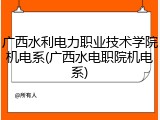 广西水利电力职业技术学院机电系(广西水电职院机电系)