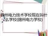 锦州电力技术学校现在叫什么学校(锦州电力学校)