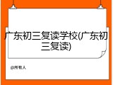广东初三复读学校(广东初三复读)