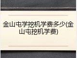 金山屯学挖机学费多少(金山屯挖机学费)
