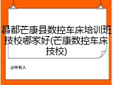 昌都芒康县数控车床培训班技校哪家好(芒康数控车床技校)