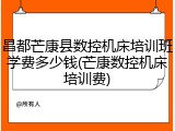 昌都芒康县数控机床培训班学费多少钱(芒康数控机床培训费)