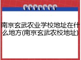南京玄武农业学校地址在什么地方(南京玄武农校地址)