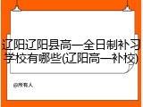 辽阳辽阳县高一全日制补习学校有哪些(辽阳高一补校)