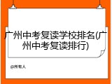 广州中考复读学校排名(广州中考复读排行)