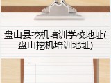 盘山县挖机培训学校地址(盘山挖机培训地址)