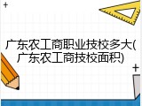 广东农工商职业技校多大(广东农工商技校面积)