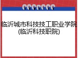 临沂城市科技技工职业学院(临沂科技职院)