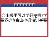 合山哪里可以学开挖机?学费多少?(合山挖机培训学费)