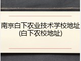 南京白下农业技术学校地址(白下农校地址)