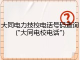 大同电力技校电话号码查询("大同电校电话")