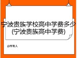 宁波贵族学校高中学费多少(宁波贵族高中学费)
