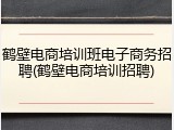 鹤壁电商培训班电子商务招聘(鹤壁电商培训招聘)