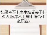 如果考不上高中难受去干什么职业(考不上高中适合什么职业)