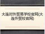 大连对外贸易学校官网(大连外贸校官网)