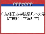 广东轻工业学院是几本大学(广东轻工学院几本)